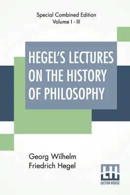 Hegel's Lectures On the History of Philosophy (Complete): Complete Edition of Three Volumes Trans. Z niemieckiego przez E. S. Haldane, Frances H. Simson - Hegel's Lectures On The History Of Philosophy (Complete): Complete Edition Of Three Volumes Trans. From The German By E. S. Haldane, Frances H. Simson