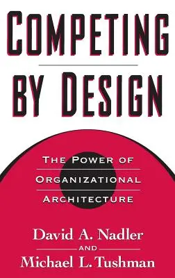 Konkurowanie przez projektowanie: Potęga architektury organizacyjnej - Competing by Design: The Power of Organizational Architecture