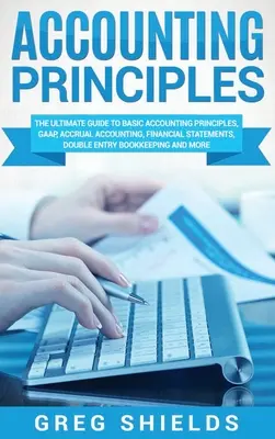 Zasady rachunkowości: The Ultimate Guide to Basic Accounting Principles, GAAP, Accrual Accounting, Financial Statements, Double Entry Bookke - Accounting Principles: The Ultimate Guide to Basic Accounting Principles, GAAP, Accrual Accounting, Financial Statements, Double Entry Bookke