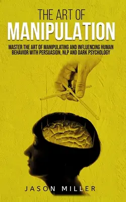 Sztuka manipulacji: Opanuj sztukę manipulacji i wpływania na ludzkie zachowanie za pomocą perswazji, NLP i mrocznej psychologii - The Art of Manipulation: Master the Art of Manipulating and Influencing Human Behavior with Persuasion, NLP, and Dark Psychology