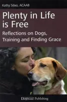 Wiele w życiu jest za darmo: Refleksje na temat psów, szkolenia i odnajdywania łaski - Plenty in Life Is Free: Reflections on Dogs, Training and Finding Grace