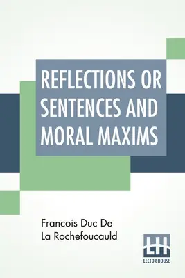 Refleksje lub sentencje i maksymy moralne: Przetłumaczone z wydań z 1678 i 1827 r. Ze wstępem, notatkami i pewnym opisem autora i - Reflections Or Sentences And Moral Maxims: Translated From The Editions Of 1678 And 1827 With Introduction, Notes, And Some Account Of The Author And