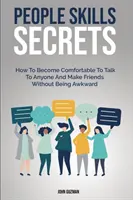 Sekrety umiejętności interpersonalnych: jak swobodnie rozmawiać z każdym i nawiązywać przyjaźnie bez skrępowania - People Skills Secrets: How To Become Comfortable To Talk To Anyone And Make Friends Without Being Awkward