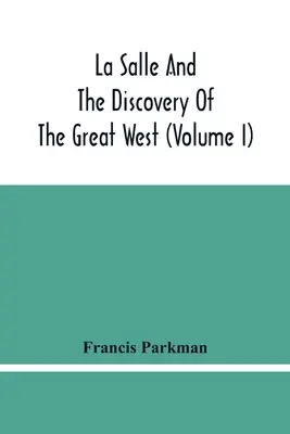 La Salle i odkrycie Wielkiego Zachodu (tom I) - La Salle And The Discovery Of The Great West (Volume I)