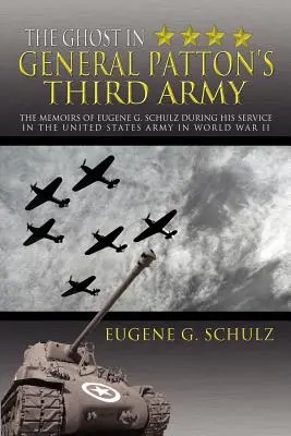 Duch w Trzeciej Armii generała Pattona: Wspomnienia Eugene'a G. Schulza ze służby w armii Stanów Zjednoczonych podczas II wojny światowej - The Ghost in General Patton's Third Army: The Memoirs of Eugene G. Schulz During His Service in the United States Army in World War II