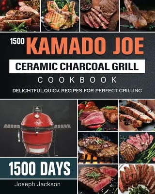 1500 Kamado Joe Ceramic Charcoal Grill Cookbook: 1500 dni wspaniałych, szybkich przepisów na doskonałe grillowanie - 1500 Kamado Joe Ceramic Charcoal Grill Cookbook: 1500 Days Delightful, Quick Recipes for Perfect Grilling