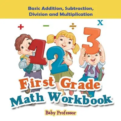 Zeszyt ćwiczeń matematycznych dla pierwszej klasy: Podstawowe dodawanie, odejmowanie, dzielenie i mnożenie - First Grade Math Workbook: Basic Addition, Subtraction, Division and Multiplication