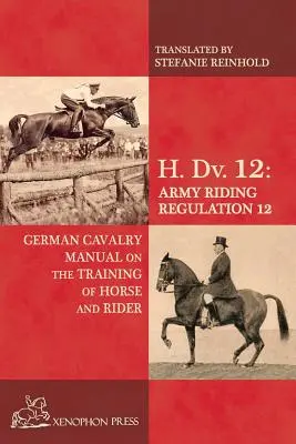 H. Dv. 12 Podręcznik niemieckiej kawalerii: O szkoleniu konia i jeźdźca - H. Dv. 12 German Cavalry Manual: On the Training Horse and Rider