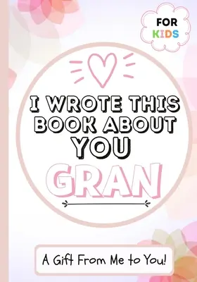 I Wrote This Book About You Gran: Dziecięca pusta książka prezentowa dla wyjątkowej babci - idealna dla dzieci - 7 x 10 cali - I Wrote This Book About You Gran: A Child's Fill in The Blank Gift Book For Their Special Gran - Perfect for Kid's - 7 x 10 inch
