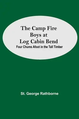 The Camp Fire Boys At Log Cabin Bend; Four Chums Afoot In The Tall Timber (Chłopcy z ogniska w Log Cabin Bend) - The Camp Fire Boys At Log Cabin Bend; Four Chums Afoot In The Tall Timber