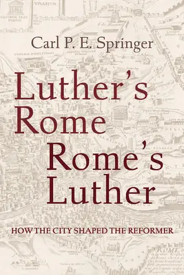 Rzym Lutra, Rzym Lutra: Jak miasto ukształtowało reformatora - Luther's Rome, Rome's Luther: How the City Shaped the Reformer