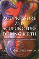 Akupresura i akupunktura podczas porodu: Integracyjny przewodnik dla akupunkturzystów i specjalistów porodowych - Acupressure and Acupuncture During Birth: An Integrative Guide for Acupuncturists and Birth Professionals