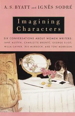 Imagining Characters: Sześć rozmów o pisarkach: Jane Austen, Charlotte Bronte, George Eli OT, Willa Cather, Iris Murdoch, and T - Imagining Characters: Six Conversations about Women Writers: Jane Austen, Charlotte Bronte, George Eli OT, Willa Cather, Iris Murdoch, and T