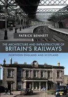 Architektura i infrastruktura brytyjskich kolei: Północna Anglia i Szkocja - The Architecture and Infrastructure of Britain's Railways: Northern England and Scotland