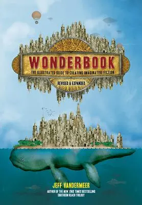 Wonderbook (poprawiony i rozszerzony): Ilustrowany przewodnik po tworzeniu fikcji z wyobraźnią - Wonderbook (Revised and Expanded): The Illustrated Guide to Creating Imaginative Fiction