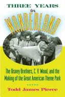 Trzy lata w krainie czarów: Bracia Disney, C. V. Wood i tworzenie wielkiego amerykańskiego parku rozrywki - Three Years in Wonderland: The Disney Brothers, C. V. Wood, and the Making of the Great American Theme Park