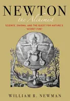 Newton the Alchemist: Nauka, tajemnica i poszukiwanie sekretnego ognia natury - Newton the Alchemist: Science, Enigma, and the Quest for Nature's Secret Fire