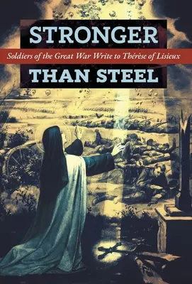 Silniejszy niż stal: Żołnierze Wielkiej Wojny piszą do Teresy z Lisieux - Stronger than Steel: Soldiers of the Great War Write to Thrse of Lisieux