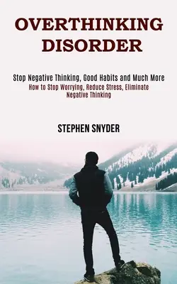 Zaburzenie nadmiernego myślenia: Jak przestać się martwić, zmniejszyć stres, wyeliminować negatywne myślenie - Overthinking Disorder: How to Stop Worrying, Reduce Stress, Eliminate Negative Thinking