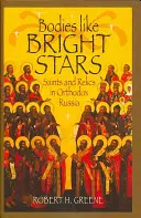 Ciała jak jasne gwiazdy: Święci i relikwie w prawosławnej Rosji - Bodies Like Bright Stars: Saints and Relics in Orthodox Russia