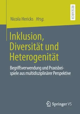 Inklusion, Diversitt Und Heterogenitt: Begriffsverwendung Und Praxisbeispiele Aus Multidiszipliner Perspektive - Inklusion, Diversitt Und Heterogenitt: Begriffsverwendung Und Praxisbeispiele Aus Multidisziplinrer Perspektive