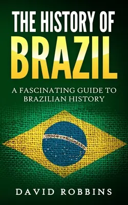 Historia Brazylii: Fascynujący przewodnik po historii Brazylii - The History of Brazil: A Fascinating Guide to Brazilian History