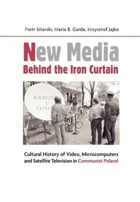 Nowe media za żelazną kurtyną: Kulturowa historia wideo, mikrokomputerów i telewizji satelitarnej w komunistycznej Polsce - New Media Behind the Iron Curtain: Cultural History of Video, Microcomputers and Satellite Television in Communist Poland