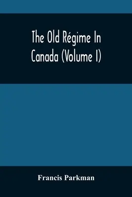 Stary reżim w Kanadzie (tom I) - The Old Rgime In Canada (Volume I)