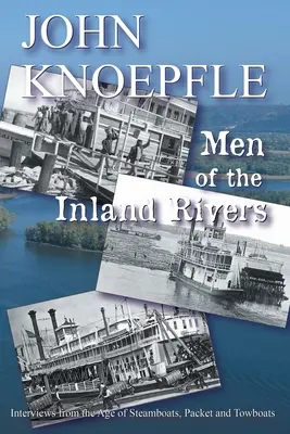 Ludzie rzek śródlądowych: Wywiady z epoki parowców, pontonów i holowników - Men of the Inland Rivers: Interviews from the Age of Steamboats, Packets and Towboats