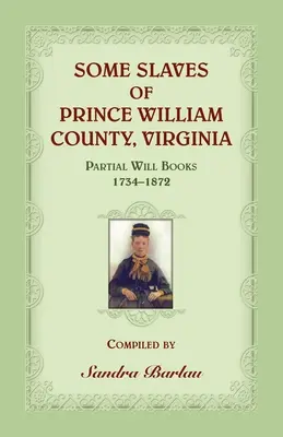 Niektórzy niewolnicy hrabstwa Prince William w Wirginii Częściowe księgi testamentowe, 1734-1872 - Some Slaves of Prince William County, Virginia Partial Will Books, 1734-1872