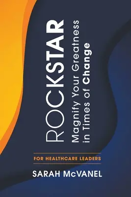 Rockstar: Powiększ swoją wielkość w czasach zmian dla liderów opieki zdrowotnej - Rockstar: Magnify Your Greatness in Times of Change for Healthcare Leaders