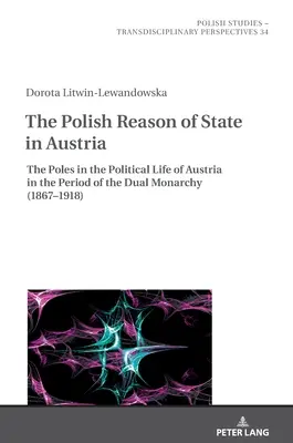 Polska racja stanu w Austrii: Polacy w życiu politycznym Austrii w okresie podwójnej monarchii (1867-1918) - The Polish Reason of State in Austria: The Poles in the Political Life of Austria in the Period of the Dual Monarchy (1867-1918)