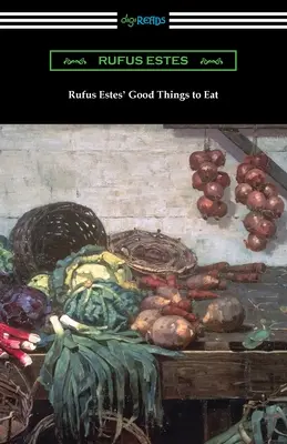 Good Things to Eat Rufusa Estesa: Pierwsza książka kucharska afroamerykańskiego szefa kuchni - Rufus Estes' Good Things to Eat: The First Cookbook by an African-American Chef