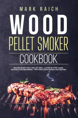 Wood Pellet Smoker Cookbook: Recipes Book for A Pellet Grill. Przewodnik krok po kroku, odpowiedni dla początkujących - z ekskluzywnymi zdjęciami i przepisami. - Wood Pellet Smoker Cookbook: Recipes Book for A Pellet Grill. A Step by Step Guide, Suitable for Beginners - With Exclusive Images and Recipes.