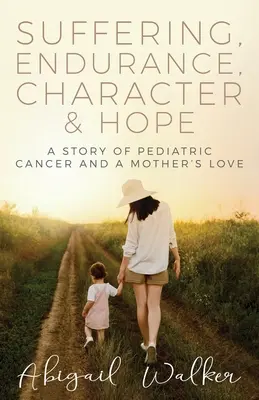 Cierpienie, wytrwałość, charakter i nadzieja: historia raka dziecięcego i miłości matki - Suffering, Endurance, Character & Hope: A Story of Pediatric Cancer and a Mother's Love