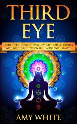 Third Eye: Simple Techniques to Awaken Your Third Eye Chakra With Guided Meditation, Kundalini, and Hypnosis (zdolności parapsychiczne, - Third Eye: Simple Techniques to Awaken Your Third Eye Chakra With Guided Meditation, Kundalini, and Hypnosis (psychic abilities,