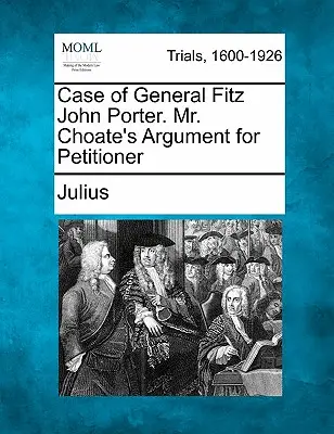 Sprawa generała Fitz Johna Portera. Argumenty pana Choate'a dla składającego petycję - Case of General Fitz John Porter. Mr. Choate's Argument for Petitioner