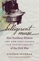 Belligerent Muse: Pięciu pisarzy z Północy i jak ukształtowali nasze rozumienie wojny secesyjnej - Belligerent Muse: Five Northern Writers and How They Shaped Our Understanding of the Civil War