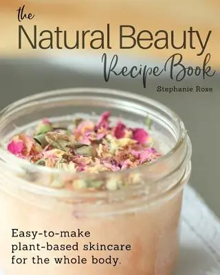 Książka z przepisami na naturalne piękno: Łatwa w przygotowaniu roślinna pielęgnacja skóry całego ciała. - The Natural Beauty Recipe Book: Easy-to-make plant-based skincare for the whole body.