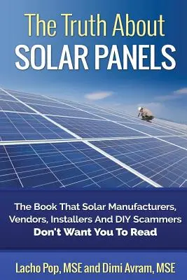 Prawda o panelach słonecznych: Książka, której producenci, sprzedawcy, instalatorzy i oszuści nie chcą, abyś czytał - The Truth about Solar Panels: The Book That Solar Manufacturers, Vendors, Installers and DIY Scammers Don't Want You to Read