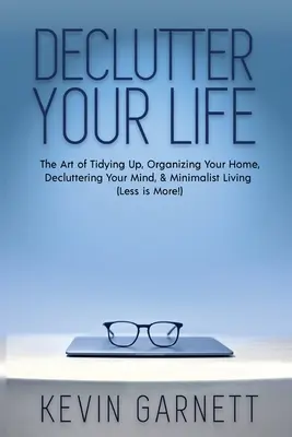 Declutter Your Life: Sztuka porządkowania, organizacja domu, porządkowanie umysłu i minimalistyczne życie (mniej znaczy więcej!) - Declutter Your Life: The Art of Tidying Up, Organizing Your Home, Decluttering Your Mind, and Minimalist Living (Less is More!)