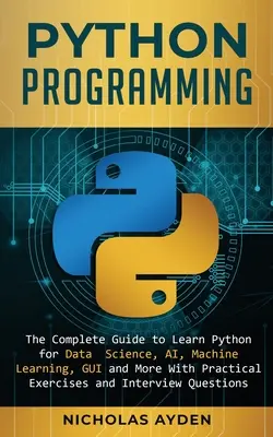 Programowanie w Pythonie: Kompletny przewodnik po nauce Pythona do nauki danych, sztucznej inteligencji, uczenia maszynowego, GUI i nie tylko, z praktycznymi ćwiczeniami i poradami - Python Programming: The Complete Guide to Learn Python for Data Science, AI, Machine Learning, GUI and More With Practical Exercises and I