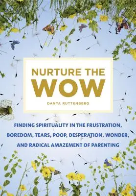 Nurture the Wow: Odnajdywanie duchowości we frustracji, znudzeniu, łzach, kupie, desperacji, zachwycie i radykalnym zdumieniu rodzicielstwa - Nurture the Wow: Finding Spirituality in the Frustration, Boredom, Tears, Poop, Desperation, Wonder, and Radical Amazement of Parenting