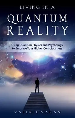 Życie w rzeczywistości kwantowej: Wykorzystanie fizyki kwantowej i psychologii do osiągnięcia wyższej świadomości - Living in a Quantum Reality: Using Quantum Physics and Psychology to Embrace Your Higher Consciousness