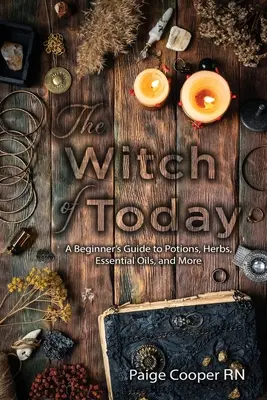 Dzisiejsza czarownica: Przewodnik dla początkujących po miksturach, ziołach, olejkach eterycznych i nie tylko - The Witch Of Today: A Beginner's Guide to Potions, Herbs, Essential Oils, and More