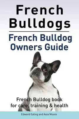 Buldogi francuskie. Przewodnik dla właścicieli buldogów francuskich. Książka o pielęgnacji, szkoleniu i zdrowiu buldoga francuskiego. - French Bulldogs. French Bulldog owners guide. French Bulldog book for care, training & health..