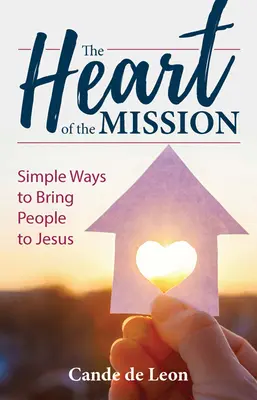 Serce misji: Proste sposoby przyprowadzania ludzi do Jezusa - The Heart of the Mission: Simple Ways to Bring People to Jesus