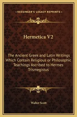 Hermetica V2: Starożytne greckie i łacińskie pisma, które zawierają religijne lub filozoficzne nauki przypisywane Hermesowi Trismegistusowi - Hermetica V2: The Ancient Greek and Latin Writings Which Contain Religious or Philosophic Teachings Ascribed to Hermes Trismegistus