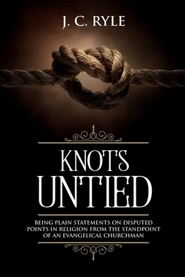 Knots Untied: Being Plain Statements on Disputed Points in Religion from the Standpoint of an Evangelical Churchman (z przypisami) - Knots Untied: Being Plain Statements on Disputed Points in Religion from the Standpoint of an Evangelical Churchman (Annotated)