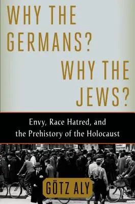 Dlaczego Niemcy? Dlaczego Żydzi? Zazdrość, nienawiść rasowa i prehistoria Holokaustu - Why the Germans? Why the Jews?: Envy, Race Hatred, and the Prehistory of the Holocaust